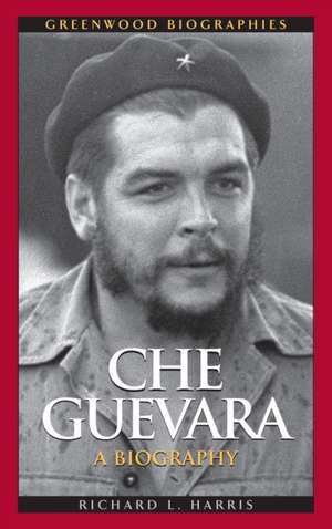 Che Guevara: A Biography de Richard L. Harris