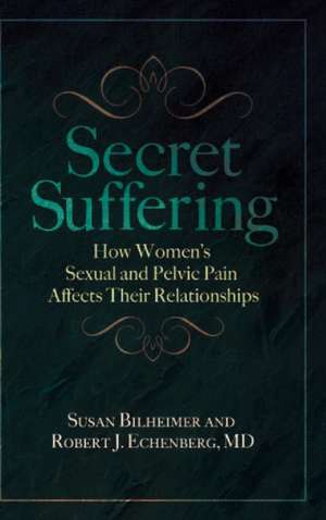 Secret Suffering: How Women's Sexual and Pelvic Pain Affects Their Relationships de Susan Bilheimer