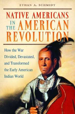 Native Americans in the American Revolution: How the War Divided, Devastated, and Transformed the Early American Indian World de Ethan A.. Schmidt