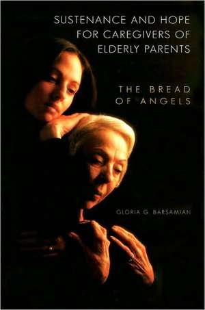 Sustenance and Hope for Caregivers of Elderly Parents: The Bread of Angels de Gloria G. Barsamian