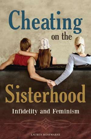 Cheating on the Sisterhood: Infidelity and Feminism de Lauren Rosewarne