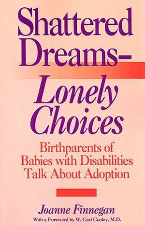 Shattered Dreams—Lonely Choices: Birthparents of Babies with Disabilities Talk About Adoption de Joanne Finnegan