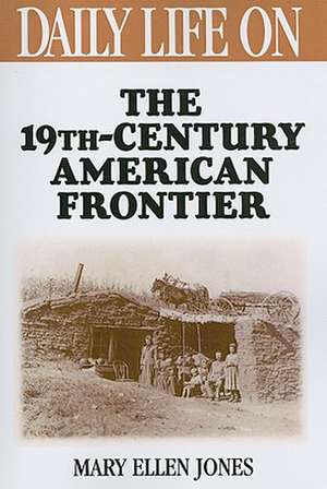 Daily Life on the Nineteenth Century American Frontier de Mary Ellen Jones