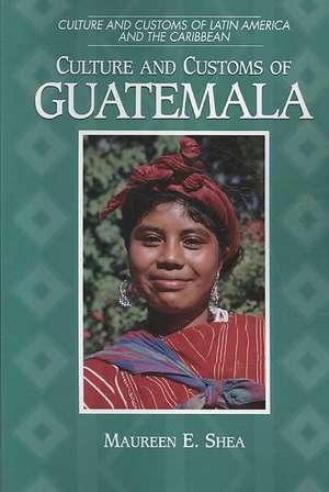 Culture and Customs of Guatemala de Maureen E. Shea