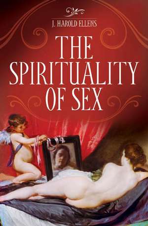 The Spirituality of Sex de J. Harold Ellens