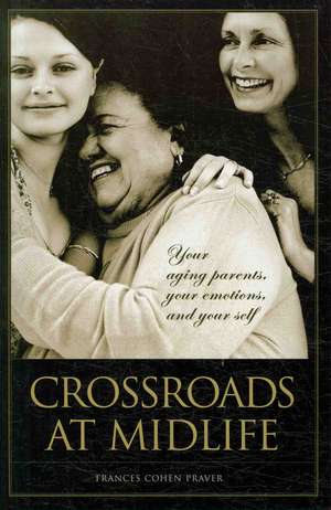 Crossroads at Midlife: Your Aging Parents, Your Emotions, and Your Self de Frances Cohen Praver