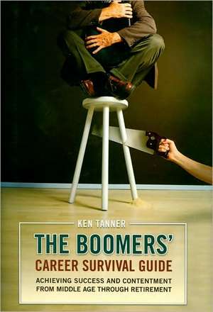 The Boomers' Career Survival Guide: Achieving Success and Contentment from Middle Age through Retirement de Ken Tanner