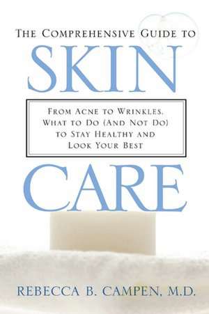 The Comprehensive Guide to Skin Care: From Acne to Wrinkles, What to Do (And Not Do) to Stay Healthy and Look Your Best de Rebecca B. Campen M.D.