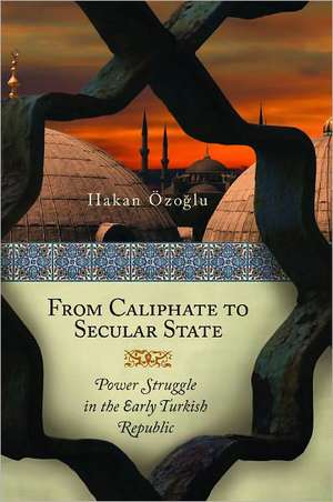 From Caliphate to Secular State: Power Struggle in the Early Turkish Republic de Hakan Özoglu, Ph.D.