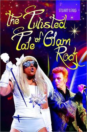 The Twisted Tale of Glam Rock de Stuart Lenig