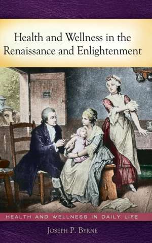 Health and Wellness in the Renaissance and Enlightenment de Joseph P. Byrne