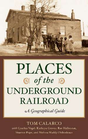 Places of the Underground Railroad: A Geographical Guide de Tom Calarco