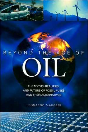 Beyond the Age of Oil: The Myths, Realities, and Future of Fossil Fuels and Their Alternatives de Leonardo Maugeri