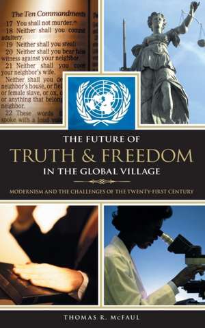 The Future of Truth and Freedom in the Global Village: Modernism and the Challenges of the Twenty-first Century de Thomas R. McFaul