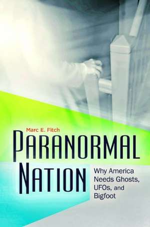 Paranormal Nation: Why America Needs Ghosts, UFOs, and Bigfoot de Marc E. Fitch