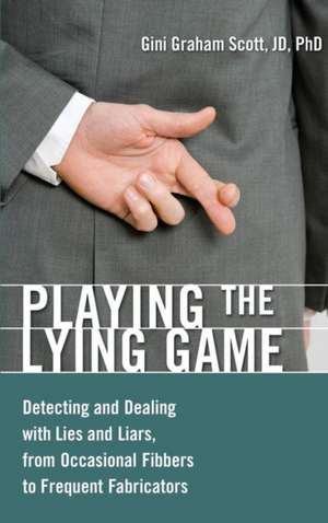 Playing the Lying Game: Detecting and Dealing with Lies and Liars, from Occasional Fibbers to Frequent Fabricators de Gini Graham Scott JD, Ph.D