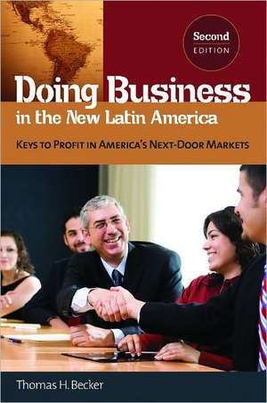 Doing Business in the New Latin America: Keys to Profit in America's Next-Door Markets de Thomas H. Becker