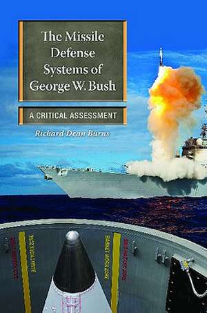 The Missile Defense Systems of George W. Bush: A Critical Assessment de Richard Dean Burns