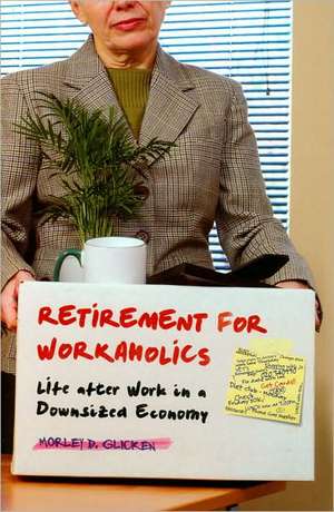 Retirement for Workaholics: Life after Work in a Downsized Economy de Morley D. Glicken