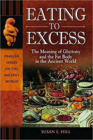 Eating to Excess: The Meaning of Gluttony and the Fat Body in the Ancient World de Susan E. Hill