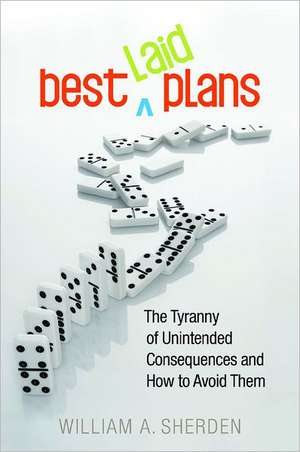 Best Laid Plans: The Tyranny of Unintended Consequences and How to Avoid Them de William A. Sherden