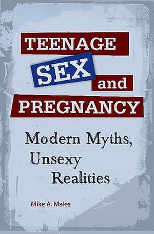 Teenage Sex and Pregnancy: Modern Myths, Unsexy Realities de Mike A. Males