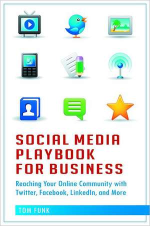 Social Media Playbook for Business: Reaching Your Online Community with Twitter, Facebook, LinkedIn, and More de Tom Funk