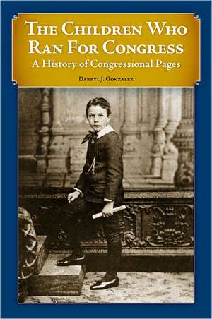 The Children Who Ran for Congress: A History of Congressional Pages de Darryl J. Gonzalez