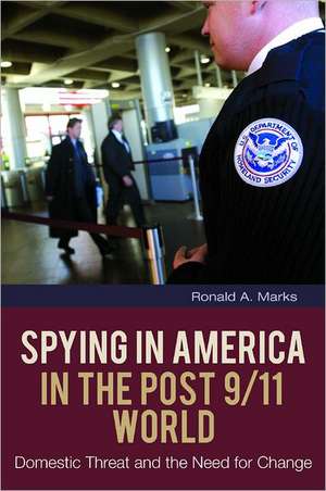 Spying in America in the Post 9/11 World: Domestic Threat and the Need for Change de Ronald A. Marks