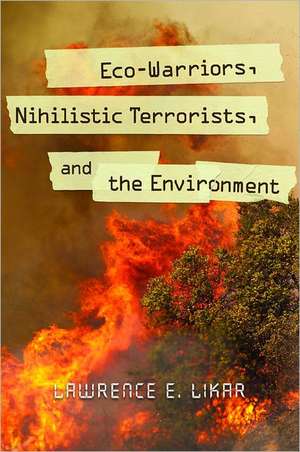 Eco-Warriors, Nihilistic Terrorists, and the Environment de Lawrence E. Likar