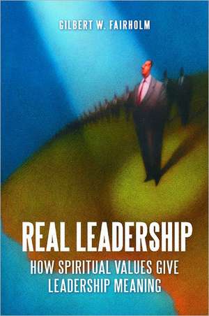 Real Leadership: How Spiritual Values Give Leadership Meaning de Gilbert W. Fairholm