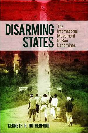 Disarming States: The International Movement to Ban Landmines de Kenneth R. Rutherford