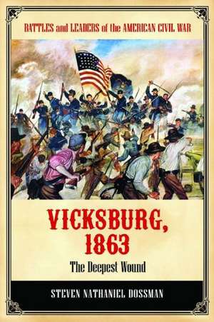 Vicksburg 1863: The Deepest Wound de Steven Nathaniel Dossman