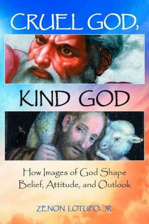 Cruel God, Kind God: How Images of God Shape Belief, Attitude, and Outlook de Zenon Lotufo Jr.