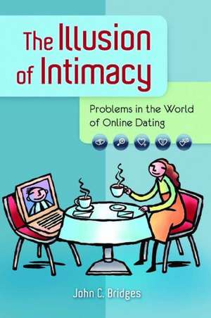 The Illusion of Intimacy: Problems in the World of Online Dating de John C. Bridges