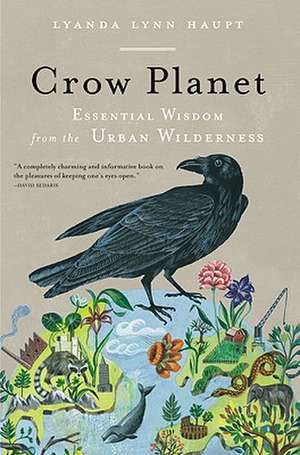 Crow Planet: Essential Wisdom from the Urban Wilderness de Lyanda Lynn Haupt