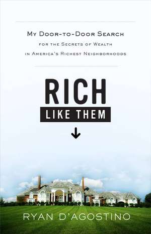 Rich Like Them: My Door-to-Door Search for the Secrets of Wealth in America's Richest Neighborhoods de Ryan D'Agostino