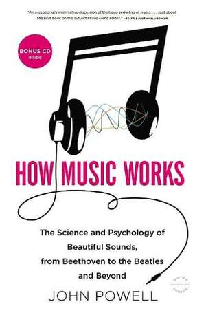 How Music Works: The Science and Psychology of Beautiful Sounds, from Beethoven to the Beatles and Beyond de John Powell