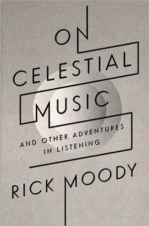 On Celestial Music: And Other Adventures in Listening de Rick Moody