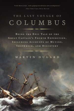 The Last Voyage of Columbus: Being the Epic Tale of the Great Captain's Fourth Expedition, Including Accounts of Mutiny, Shipwreck, and Discovery de Martin Dugard