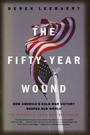 The Fifty-Year Wound: How America's Cold War Victory Shapes Our World de Derek Leebaert