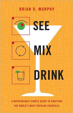 See Mix Drink: A Refreshingly Simple Guide to Crafting the World's Most Popular Cocktails de Brian D. Murphy