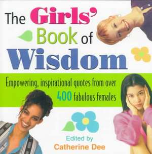 The Girls' Book of Wisdom: Empowering, Inspirational Quotes From Over 400 Fabulous Females de Catherine Dee