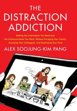 The Distraction Addiction: Getting the Information You Need and the Communication You Want, Without Enraging Your Family, Annoying Your Colleagues, and Destroying Your Soul de Alex Soojung-Kim Pang