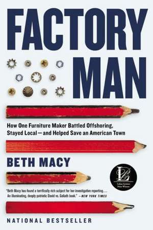 Factory Man: How One Furniture Maker Battled Offshoring, Stayed Local - and Helped Save an American Town de Beth Macy