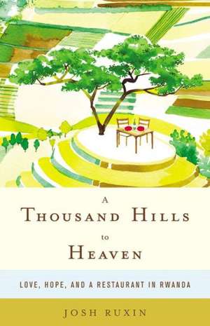 A Thousand Hills to Heaven: Love, Hope, and a Restaurant in Rwanda de Josh Ruxin