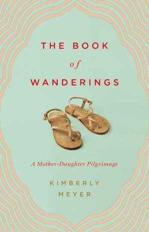 The Book of Wanderings: A Mother-Daughter Pilgrimage de Kimberly Meyer