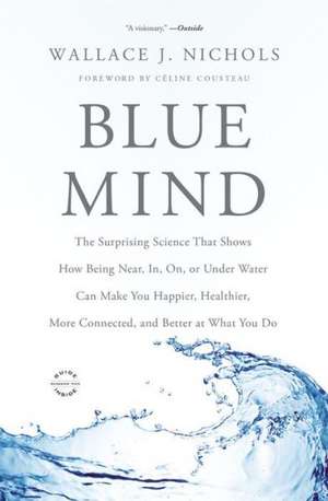 Blue Mind: The Surprising Science That Shows How Being Near, In, On, or Under Water Can Make You Happier, Healthier, More Connected, and Better at What You Do de Wallace J. Nichols