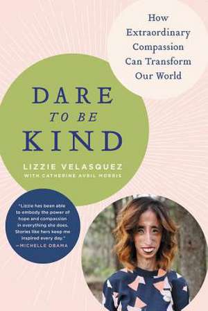 Dare to Be Kind: How Extraordinary Compassion Can Transform Our World de Lizzie Velasquez