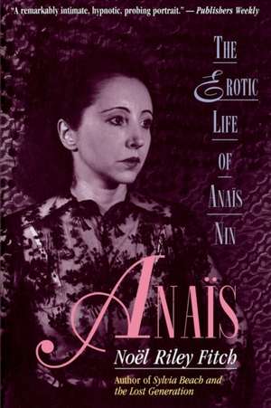 Anais: The Erotic Life of Anais Nin de Noel Riley Fitch